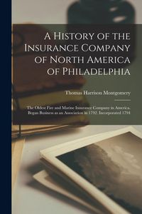Produktbild: A History of the Insurance Company of North America of Philadelphia: The Oldest Fire and Marine Insurance Company in America. Began Business as an Ass