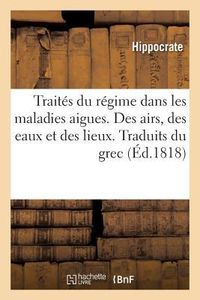 Produktbild: Trait&eacute;s Du R&eacute;gime Dans Les Maladies Aigues. Des Airs, Des Eaux Et Des Lieux. Traduits Du Grec