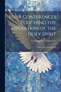 Produktbild: Four Conferences Touching the Operation of the Holy Spirit: Delivered at Newark, N. J