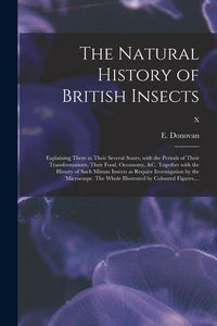 Produktbild: The Natural History of British Insects; Explaining Them in Their Several States, With the Periods of Their Transformations, Their Food, Oeconomy, &c.