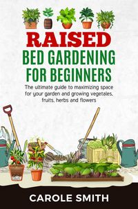 Produktbild: Raised Bed Gardening for Beginners: The Ultimate Guide to Maximizing Space for Your Garden and Growing Vegetables, Fruits, Herbs and Flowers