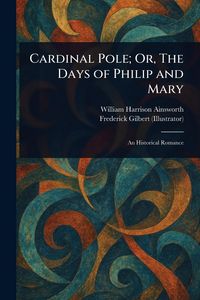 Produktbild: Cardinal Pole; Or, The Days of Philip and Mary