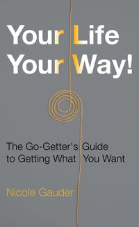 Produktbild: Your Life Your Way! The Go-Getter's Guide to Getting What You Want (The Mental Health Series, #2)