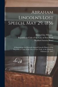 Produktbild: Abraham Lincoln's Lost Speech, May 29, 1856: a Souvenir of the Eleventh Annual Lincoln Dinner of the Republican Club of the City of New York, at the W