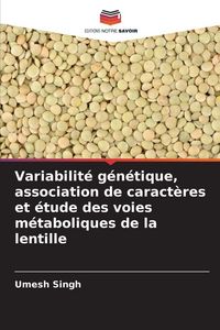 Produktbild: Variabilit&eacute; g&eacute;n&eacute;tique, association de caract&egrave;res et &eacute;tude des voies m&eacute;taboliques de la lentille