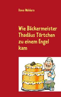 Produktbild: Wie B&auml;ckermeister Thad&auml;us T&ouml;rtchen zu einem Engel kam