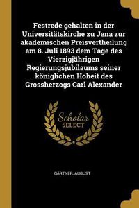 Produktbild: Festrede Gehalten in Der Universit&auml;tskirche Zu Jena Zur Akademischen Preisvertheilung Am 8. Juli 1893 Dem Tage Des Vierzigj&auml;hrigen Regierungsjubilaums