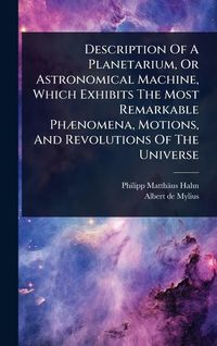 Produktbild: Description Of A Planetarium, Or Astronomical Machine, Which Exhibits The Most Remarkable Ph&Atilde;]nomena, Motions, And Revolutions Of The Universe
