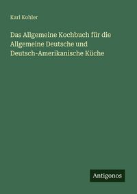 Produktbild: Das Allgemeine Kochbuch f&uuml;r die Allgemeine Deutsche und Deutsch-Amerikanische K&uuml;che