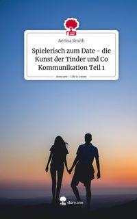 Produktbild: Spielerisch zum Date - die Kunst der Tinder und Co Kommunikation Teil 1. Life is a Story - story.one