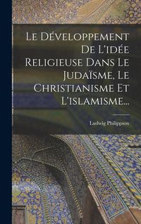 Produktbild: Le D&eacute;veloppement De L'id&eacute;e Religieuse Dans Le Juda&iuml;sme, Le Christianisme Et L'islamisme...