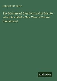 Produktbild: The Mystery of Creations and of Man to which is Added a New View of Future Punishment