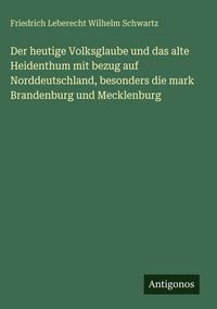 Produktbild: Der heutige Volksglaube und das alte Heidenthum mit bezug auf Norddeutschland, besonders die mark Brandenburg und Mecklenburg