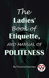 Produktbild: The Ladies' Book Of Etiquette, And Manual Of Politeness