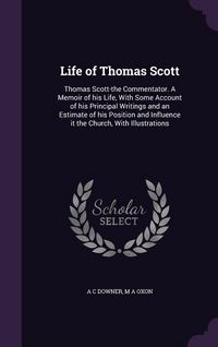 Produktbild: Life of Thomas Scott: Thomas Scott-the Commentator. A Memoir of his Life, With Some Account of his Principal Writings and an Estimate of his