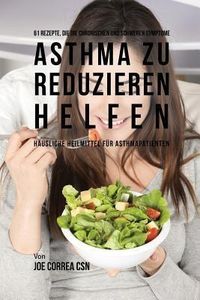 Produktbild: 61 Rezepte, die die chronischen und schweren Symptome von Asthma zu reduzieren helfen