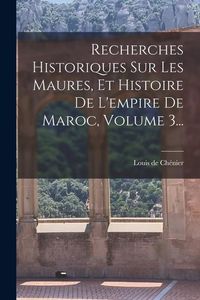 Produktbild: Recherches Historiques Sur Les Maures, Et Histoire De L'empire De Maroc, Volume 3...
