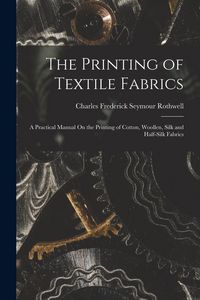 Produktbild: The Printing of Textile Fabrics: A Practical Manual On the Printing of Cotton, Woollen, Silk and Half-Silk Fabrics