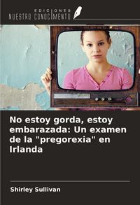 Produktbild: No estoy gorda, estoy embarazada: Un examen de la "pregorexia" en Irlanda