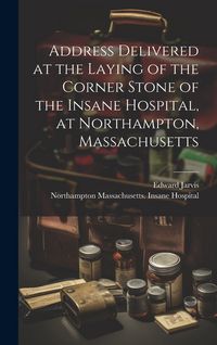 Produktbild: Address Delivered at the Laying of the Corner Stone of the Insane Hospital, at Northampton, Massachusetts