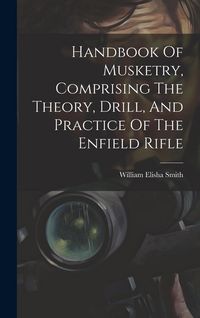Produktbild: Handbook Of Musketry, Comprising The Theory, Drill, And Practice Of The Enfield Rifle