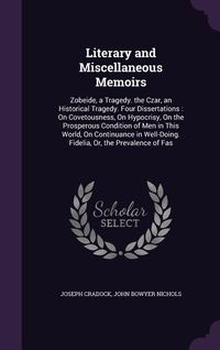 Produktbild: Literary and Miscellaneous Memoirs: Zobeide, a Tragedy. the Czar, an Historical Tragedy. Four Dissertations: On Covetousness, On Hypocrisy, On the Pro