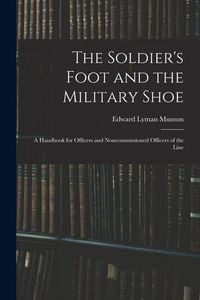 Produktbild: The Soldier's Foot and the Military Shoe; a Handbook for Officers and Noncommissioned Officers of the Line