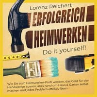 Produktbild: ERFOLGREICH HEIMWERKEN &ndash; do it yourself!: Wie Sie zum Heimwerker-Profi werden, das Geld f&uuml;r den Handwerker sparen, alles rund um Haus & Garten selbst machen und jedes Problem effektiv l&ouml;sen