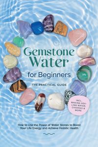 Produktbild: Gemstone Water for Beginners - The Practical Guide: How to Use the Power of Water Stones to Boost Your Life Energy and Achieve Holistic Health | incl.