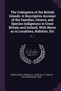 Produktbild: The Col&eacute;optera of the British Islands. A Descriptive Account of the Families, Genera, and Species Indigenous to Great Britain and Ireland, With Notes