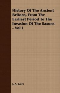 Produktbild: History Of The Ancient Britons, From The Earliest Period To The Invasion Of The Saxons - Vol I