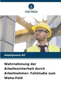 Produktbild: Wahrnehmung der Arbeitssicherheit durch Arbeitnehmer: Fallstudie zum Waha-Feld
