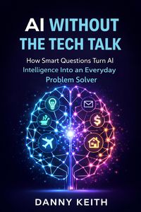 Produktbild: AI Without the Tech Talk: How Smart Questions Turn Artificial Intelligence Into an Everyday Problem Solver