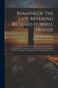 Produktbild: Remains Of The Late Reverend Richard Hurrell Froude: V. 2. History Or The Contest Between Thomas &Agrave; Becket, Archbishop Of Canterbury, And Henry Ii, Kin