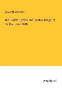 Produktbild: The Psalms, Hymns, and Spiritual Songs, of the Rev. Isaac Watts