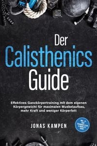 Produktbild: Der Calisthenics Guide: Effektives Ganzk&ouml;rpertraining mit dem eigenen K&ouml;rpergewicht f&uuml;r maximalen Muskelaufbau, mehr Kraft und weniger K&ouml;rperfett - in