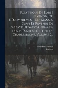 Produktbild: Polyptique De L'abb&eacute; Irminon, Ou D&eacute;nombrement Des Manses, Serfs Et Revenus De L'abbaye De Saint-germain-des-pr&eacute;s Sous Le R&egrave;gne De Charlemagne, Volume