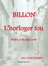 Produktbild: Billon, l'Horloger Fou ; Senlis 13 Decembre 1789