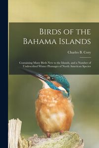 Produktbild: Birds of the Bahama Islands; Containing Many Birds new to the Islands, and a Number of Undescribed Winter Plumages of North American Species