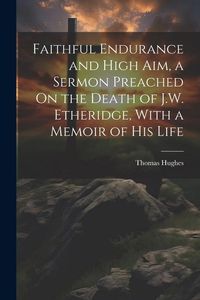 Produktbild: Faithful Endurance and High Aim, a Sermon Preached On the Death of J.W. Etheridge, With a Memoir of His Life