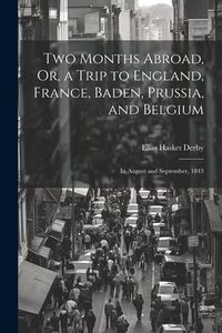 Produktbild: Two Months Abroad, Or, a Trip to England, France, Baden, Prussia, and Belgium: In August and September, 1843