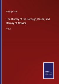 Produktbild: The History of the Borough, Castle, and Barony of Alnwick