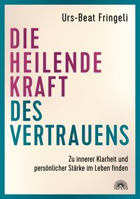 Produktbild: Die heilende Kraft des Vertrauens: Zu innerer Klarheit und pers&ouml;nlicher St&auml;rke im Leben finden