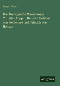 Produktbild: Drei th&uuml;ringische Minnes&auml;nger: Christian Luppin, Heinrich Hetzbolt von Wei&szlig;ensee und Heinrich vom Holmas