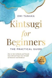 Produktbild: Kintsugi for Beginners - The Practical Guide: How to Turn Setbacks and Wounds into Gold and Forge True Strength of Character and Resilience - Includin