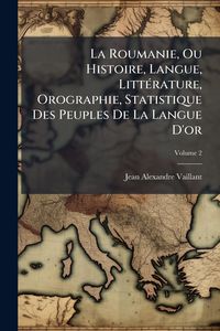 Produktbild: La Roumanie, Ou Histoire, Langue, Litt&Atilde;(c)rature, Orographie, Statistique Des Peuples De La Langue D'or