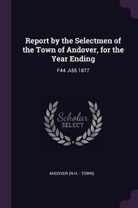 Produktbild: Report by the Selectmen of the Town of Andover, for the Year Ending