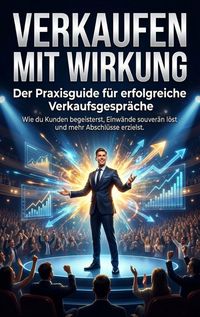 Produktbild: Verkaufen mit Wirkung: Der Praxisguide f&uuml;r erfolgreiche Verkaufsgespr&auml;che