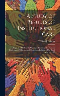 Produktbild: A Study of Results of Institutional Care; a Paper Read Before the Children's Section of the National Conference of Charities and Correction, Baltimore