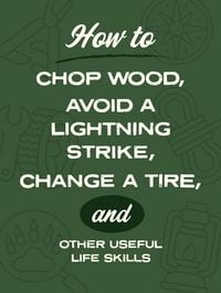 Produktbild: How to Chop Wood, Avoid a Lightning Strike, Change a Tire, and Other Useful Life Skills